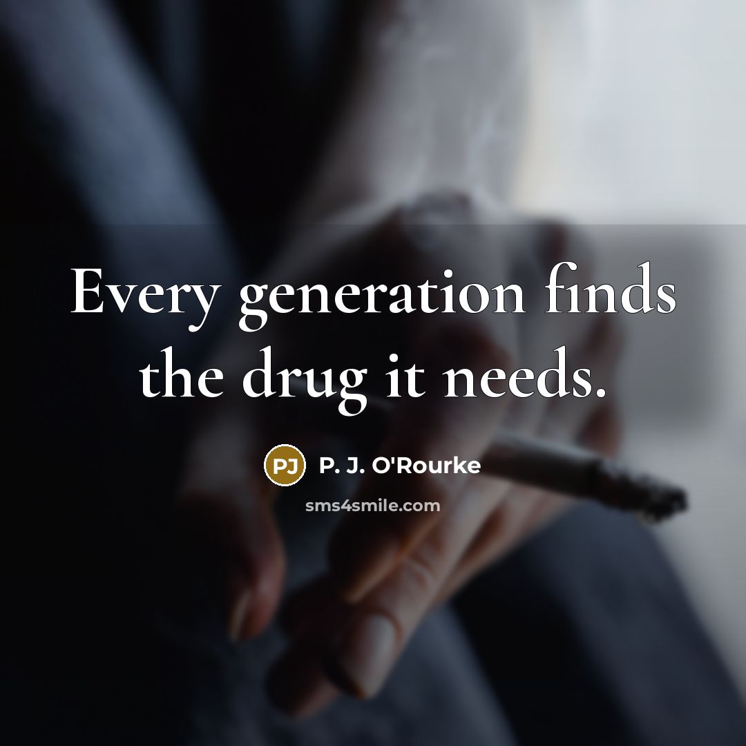 “Every generation finds the drug it needs.…” quote by P. J. O'Rourke