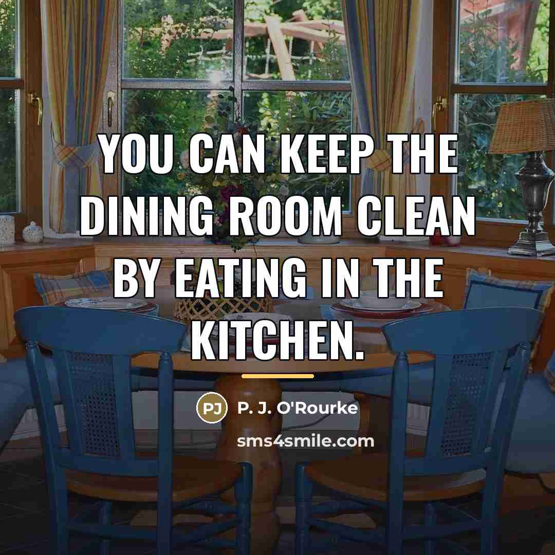 “You can keep the dining room clean by eating in…” quote by P. J. O'Rourke