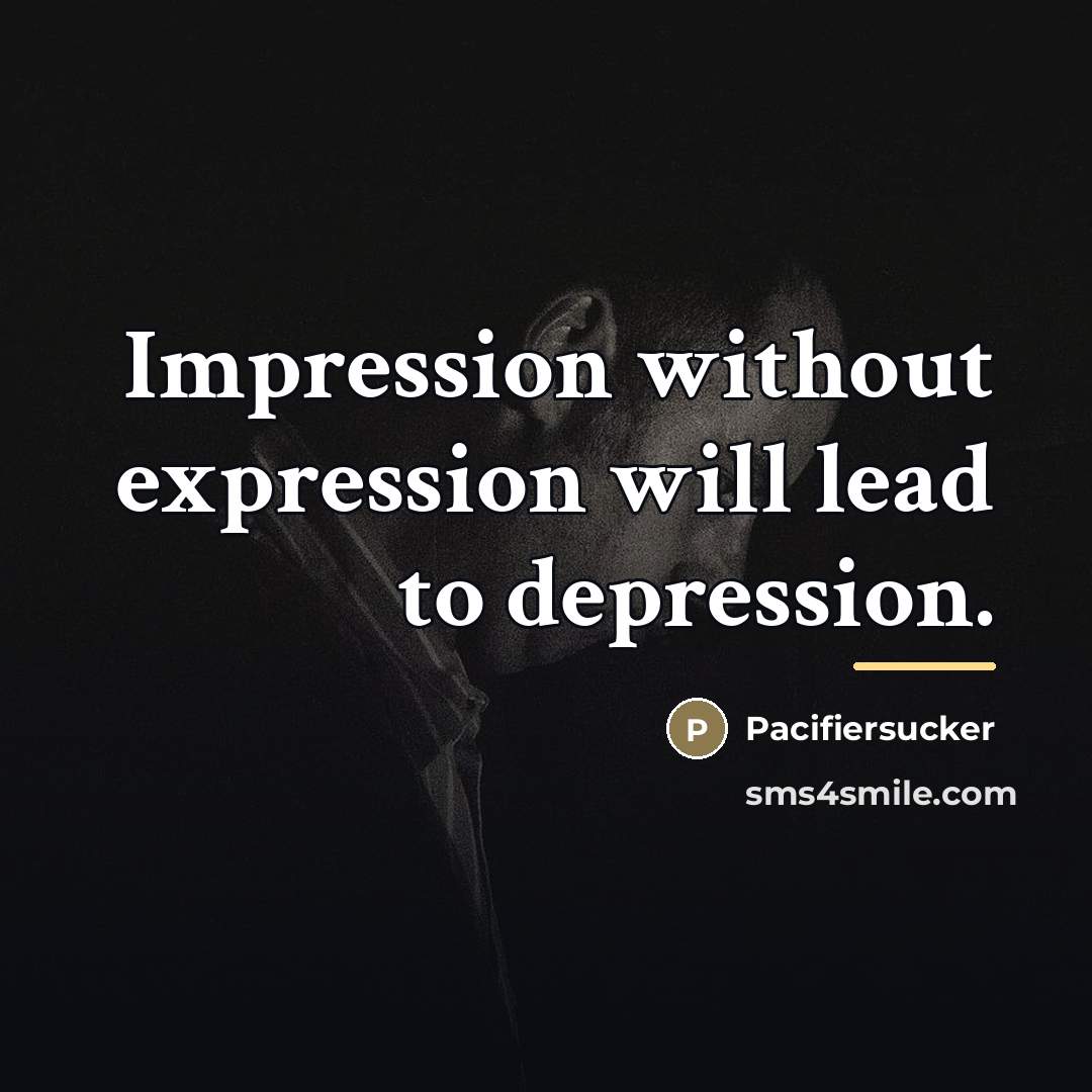 “Impression without expression will lead to depression.…” quote by Pacifiersucker