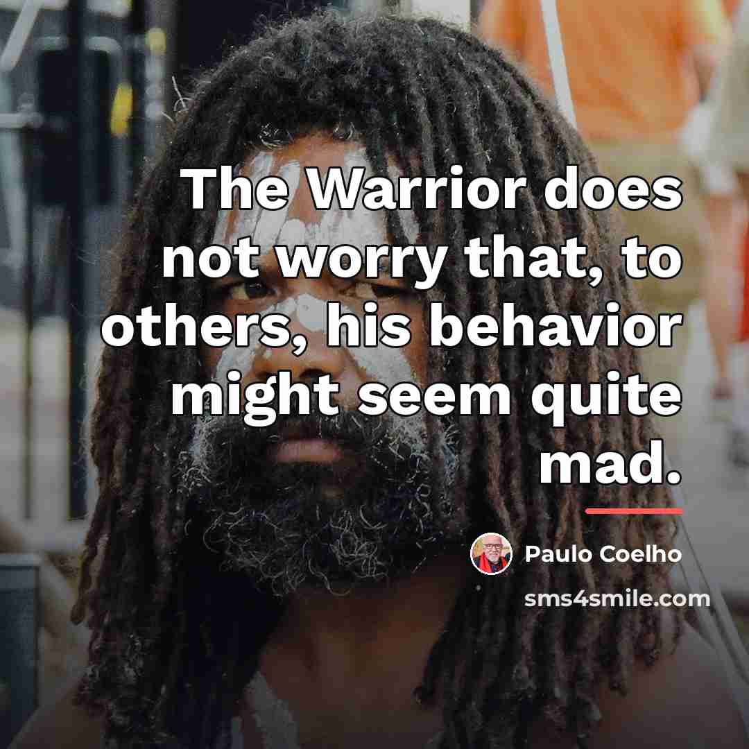 “The Warrior does not worry that, to others, his behavior…” quote by Paulo Coelho
