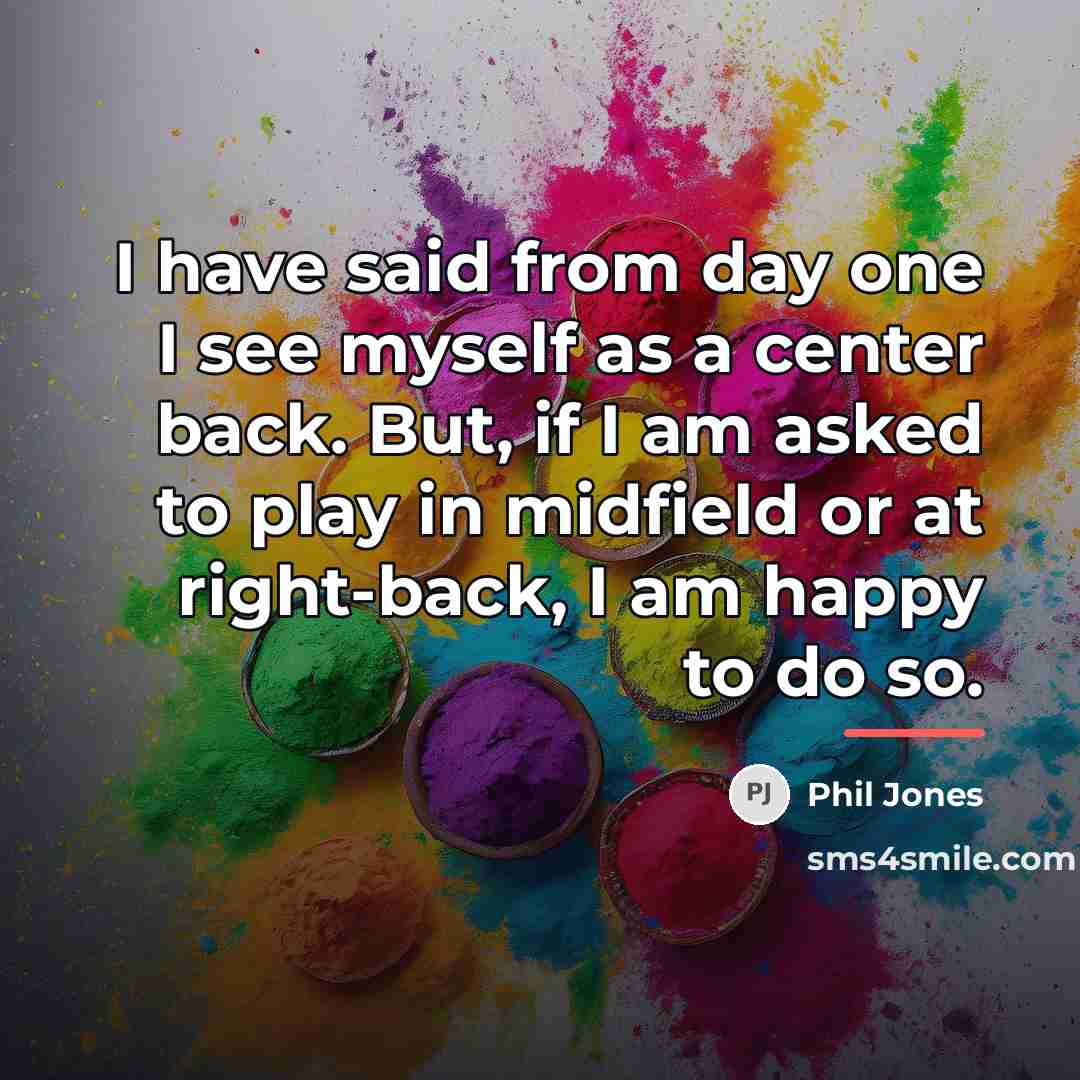 “I have said from day one I see myself as…” quote by Phil Jones