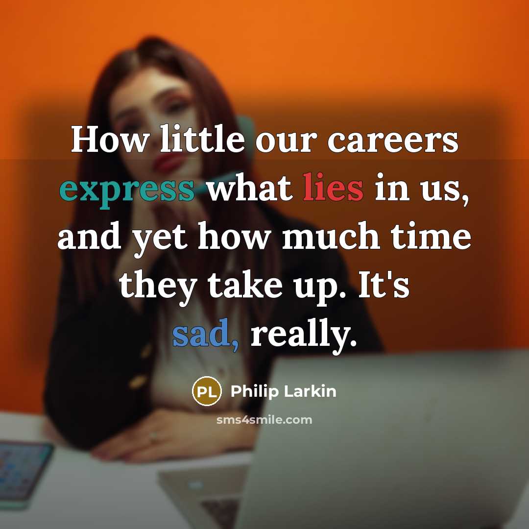 “How little our careers express what lies in us, and…” quote by Philip Larkin