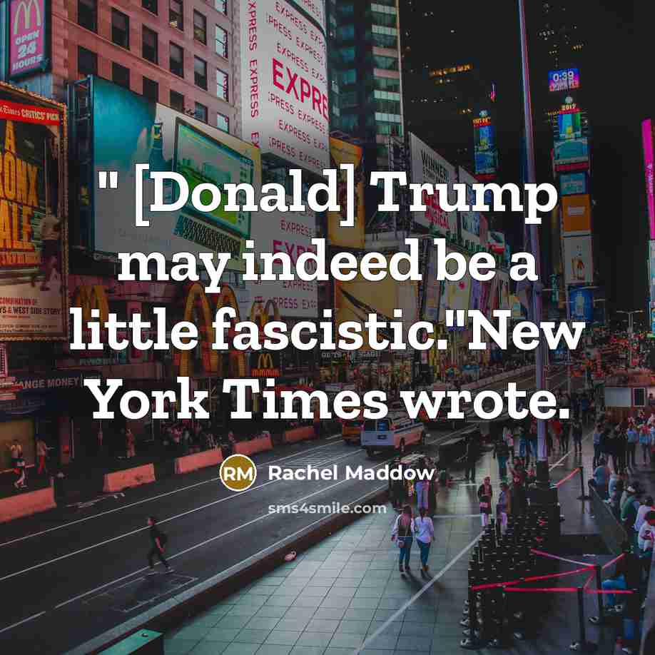“" [Donald] Trump may indeed be a little fascistic."New York Times wrote.” quote by Rachel Maddow