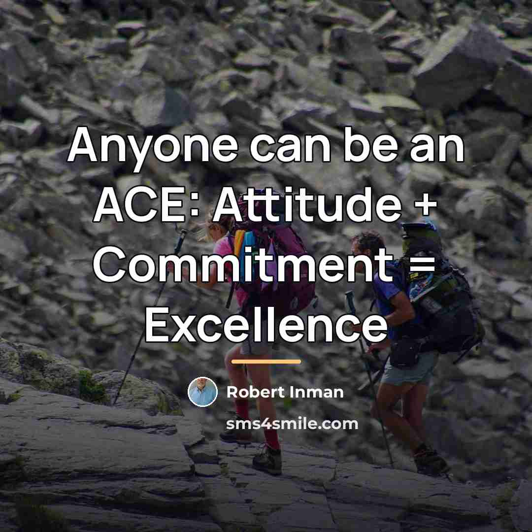 “Anyone can be an ACE: Attitude + Commitment = Excellence…” quote by Robert Inman