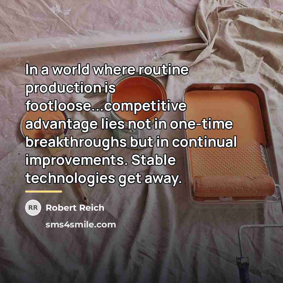 “In a world where routine production is footloose...competitive advantage lies…” quote by Robert Reich