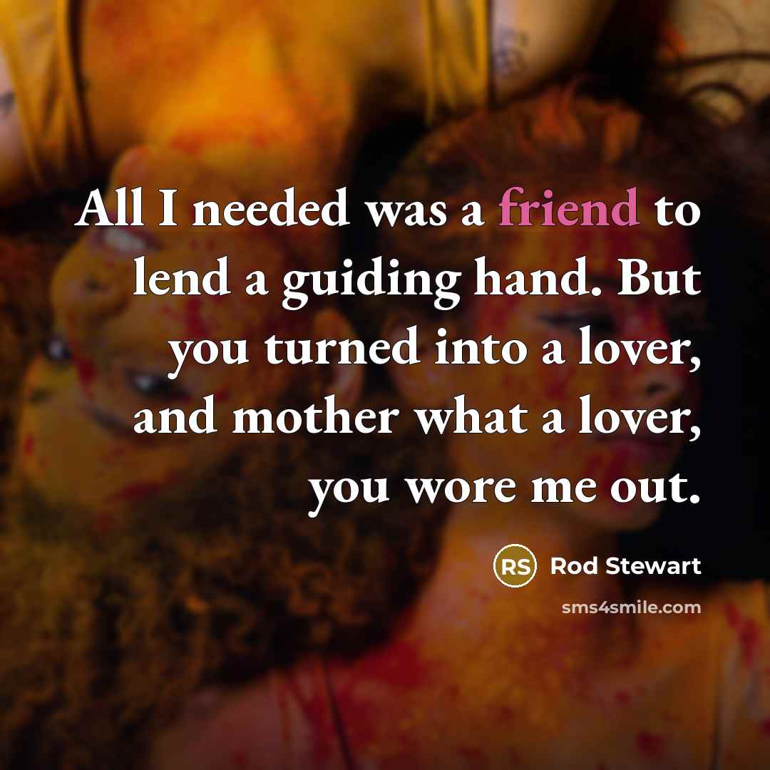“All I needed was a friend to lend a guiding…” quote by Rod Stewart