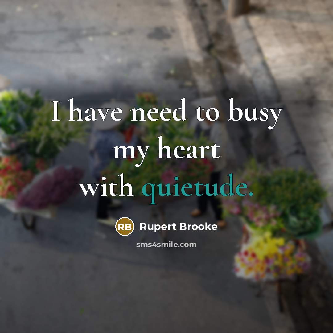 “I have need to busy my heart with quietude.…” quote by Rupert Brooke