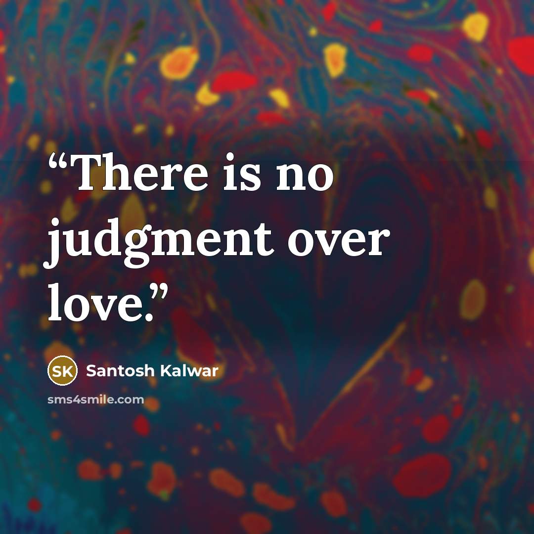 “There is no judgment over love.” quote by Santosh Kalwar