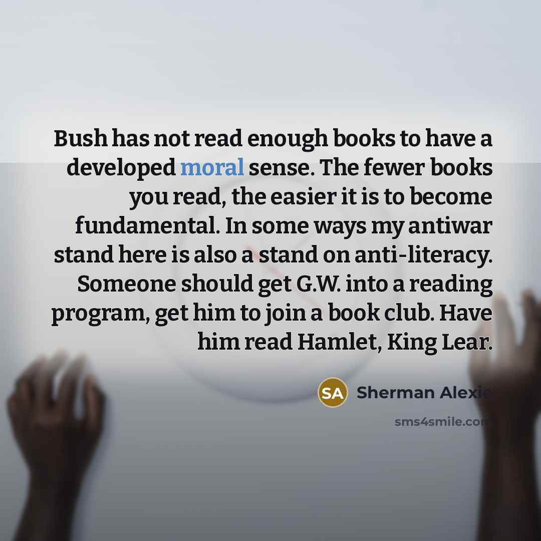 “Bush has not read enough books to have a developed…” quote by Sherman Alexie