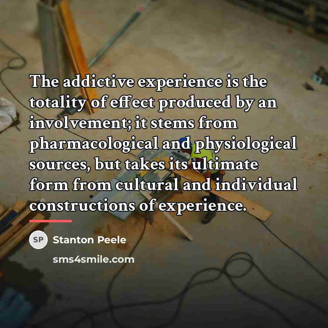 “The addictive experience is the totality of effect produced by…” quote by Stanton Peele