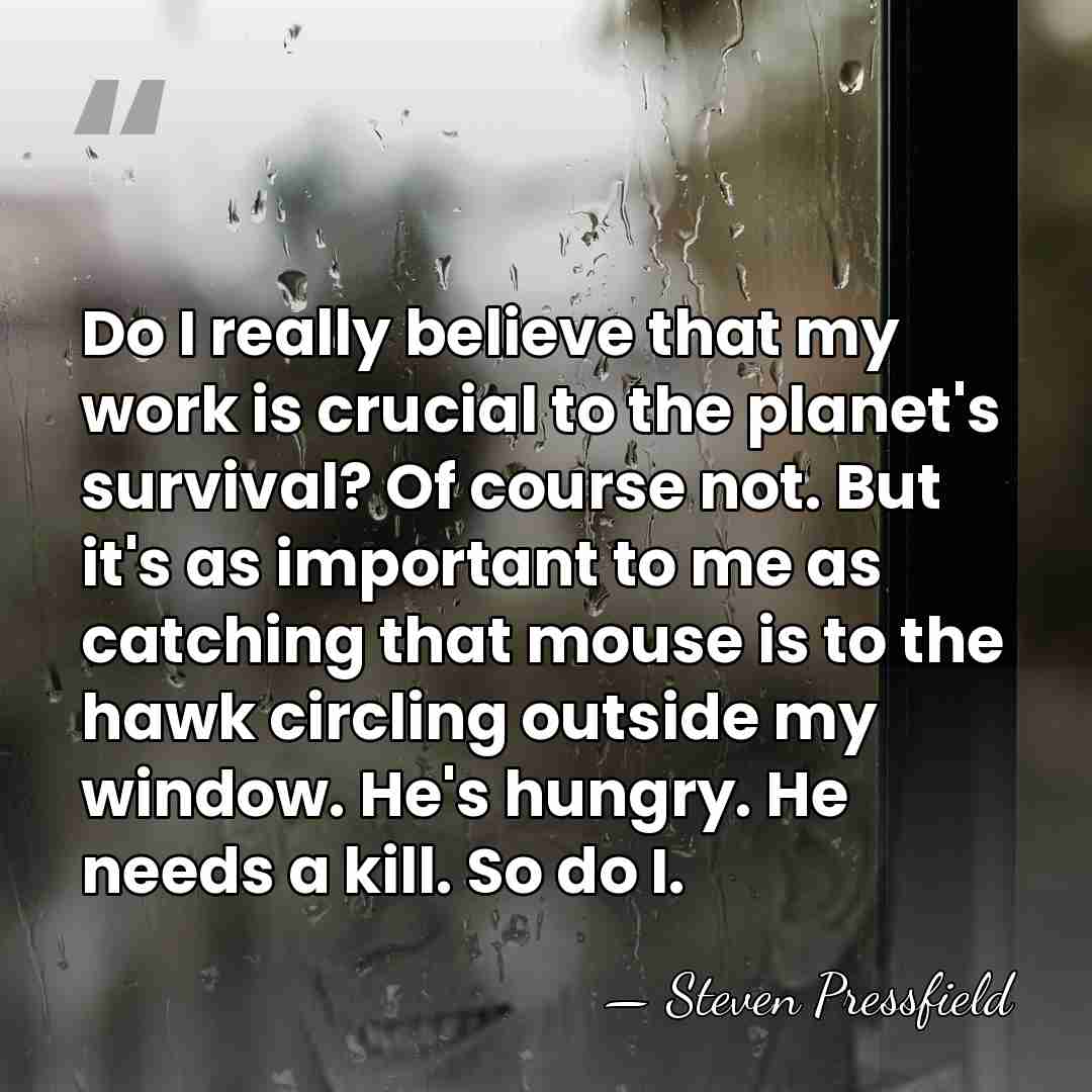 Do I really believe that my work is crucial to the planet's&hellip; - Steven Pressfield