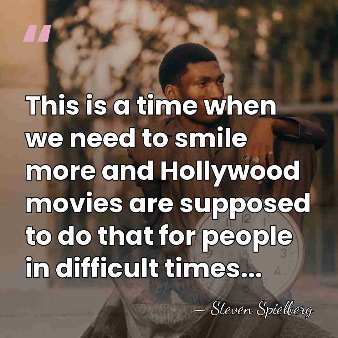 This is a time when we need to smile more and Hollywood&hellip; - Steven Spielberg