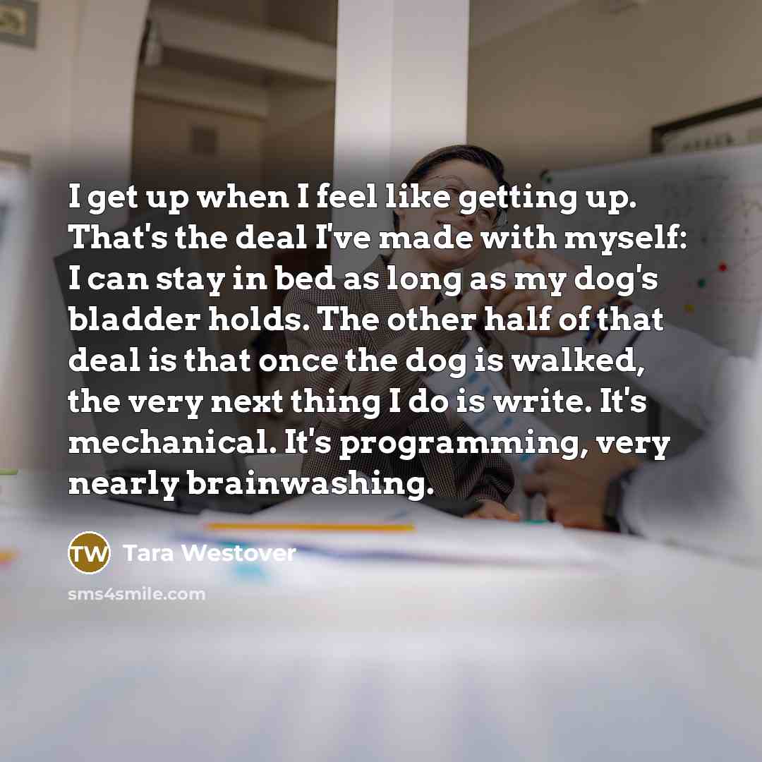 “I get up when I feel like getting up. That's…” quote by Tara Westover