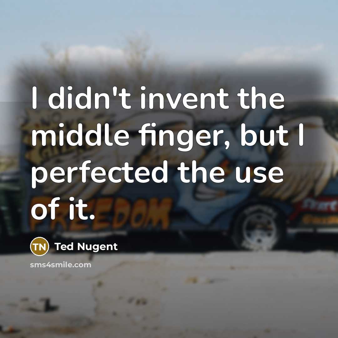 “I didn't invent the middle finger, but I perfected the use of it.” quote by Ted Nugent