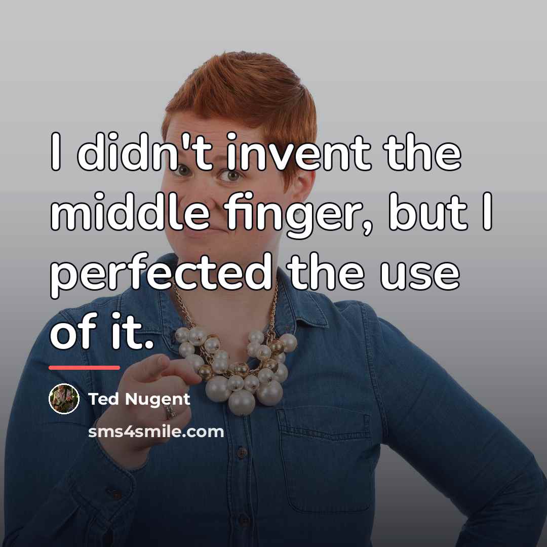 “I didn't invent the middle finger, but I perfected the…” quote by Ted Nugent