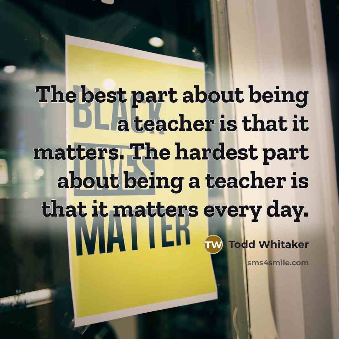 “The best part about being a teacher is that it…” quote by Todd Whitaker