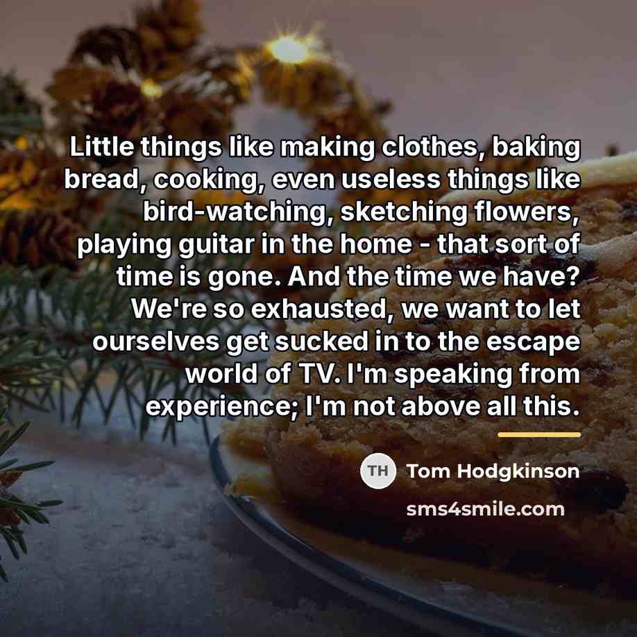 “Little things like making clothes, baking bread, cooking, even useless…” quote by Tom Hodgkinson