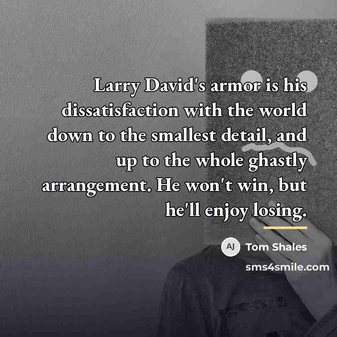 “Larry David's armor is his dissatisfaction with the world down…” quote by Tom Shales