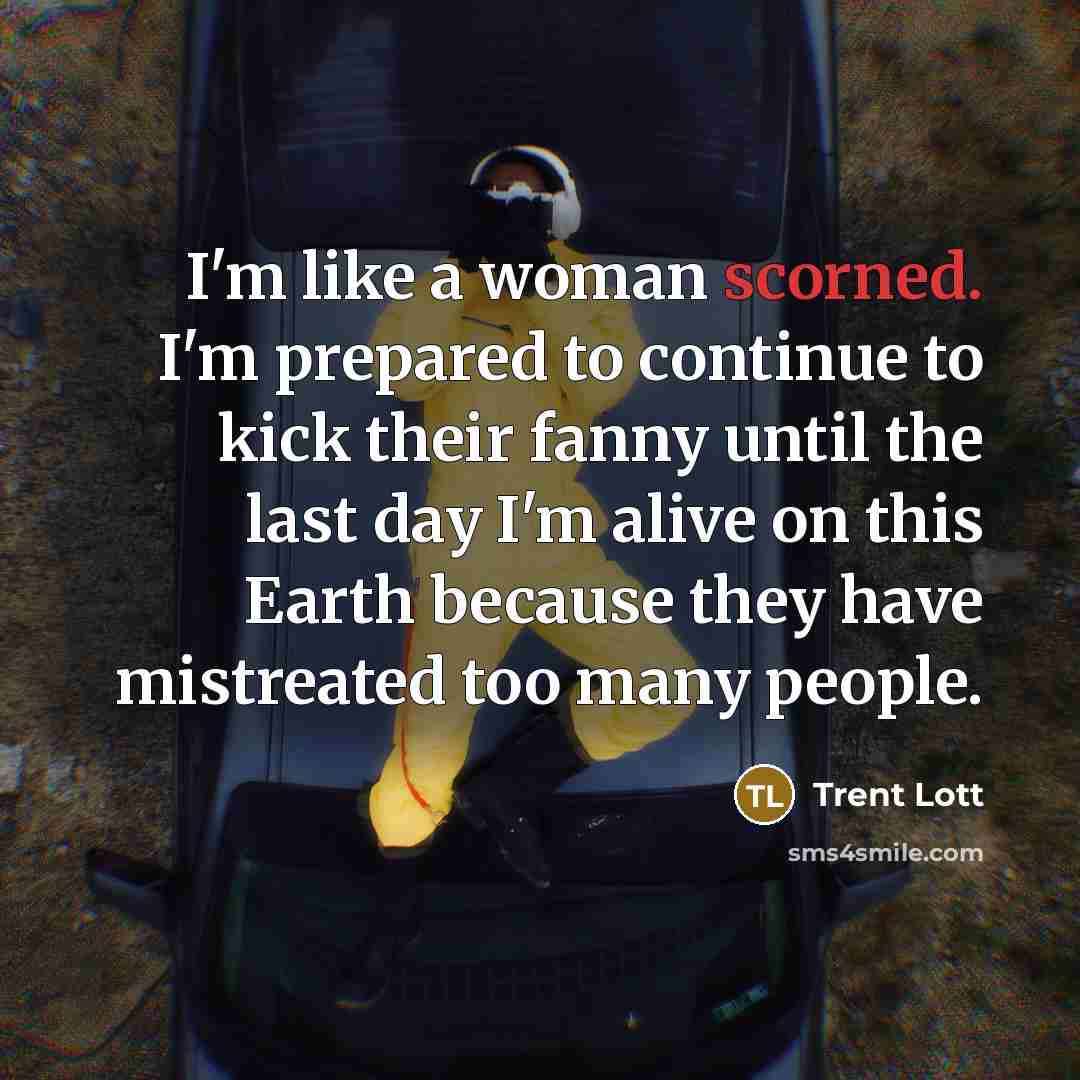 “I'm like a woman scorned. I'm prepared to continue to…” quote by Trent Lott
