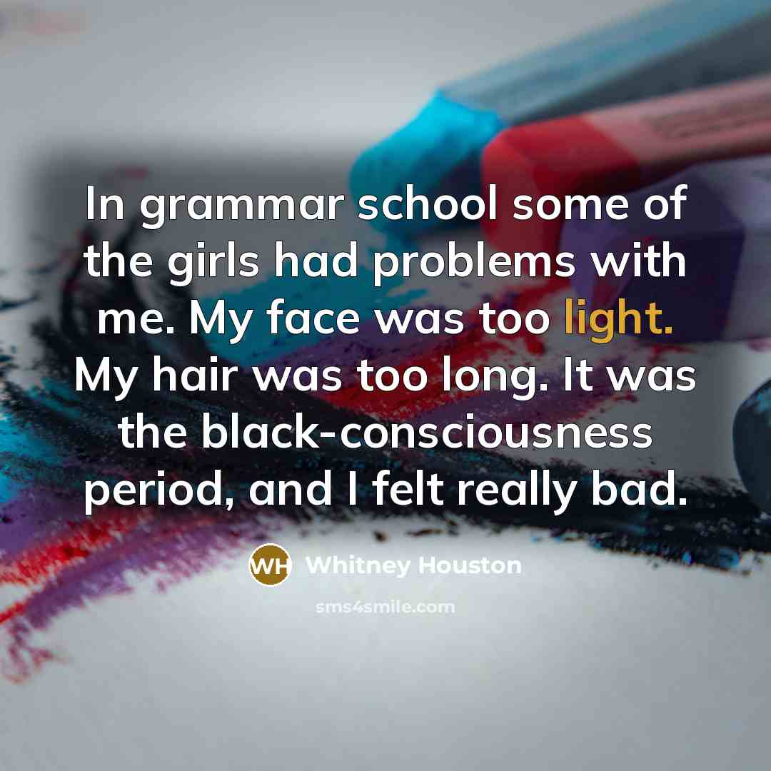 “In grammar school some of the girls had problems with…” quote by Whitney Houston