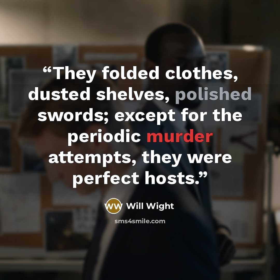 “They folded clothes, dusted shelves, polished swords; except for the periodic murder attempts, they were perfect hosts.” quote by Will Wight