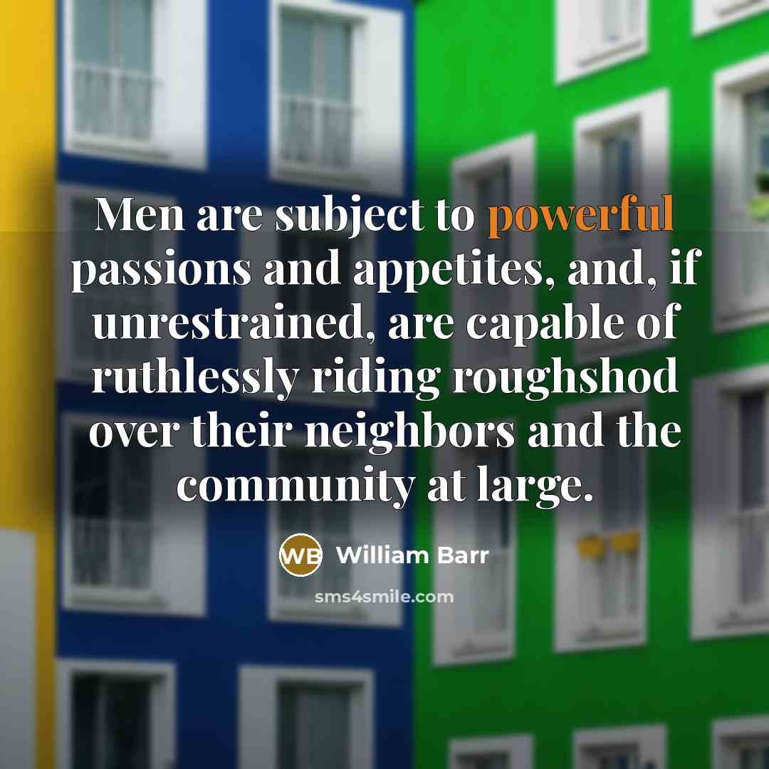 “Men are subject to powerful passions and appetites, and, if…” quote by William Barr