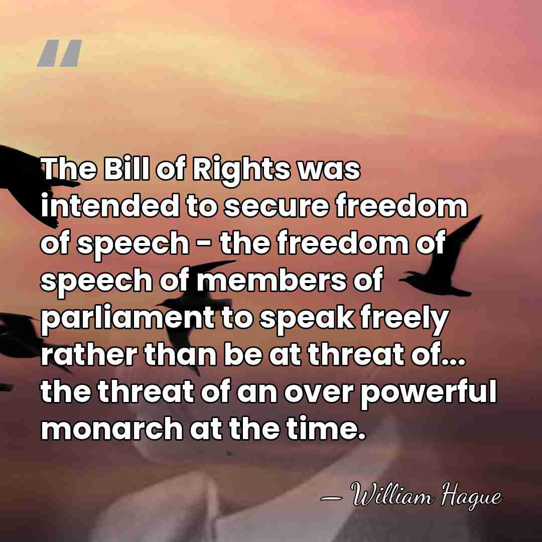 The Bill of Rights was intended to secure freedom of speech -&hellip; - William Hague