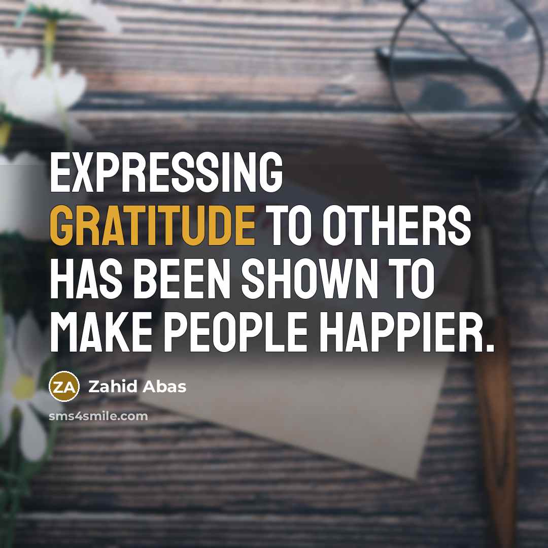 “Expressing gratitude to others has been shown to make people…” quote by Zahid Abas