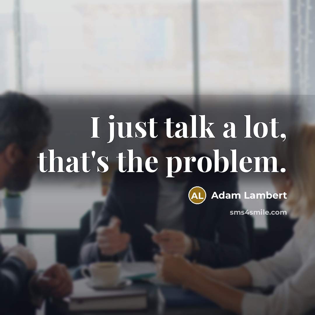 “I just talk a lot, that's the problem.” quote by Adam Lambert