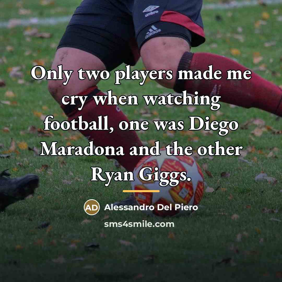 “Only two players made me cry when watching football, one…” quote by Alessandro Del Piero