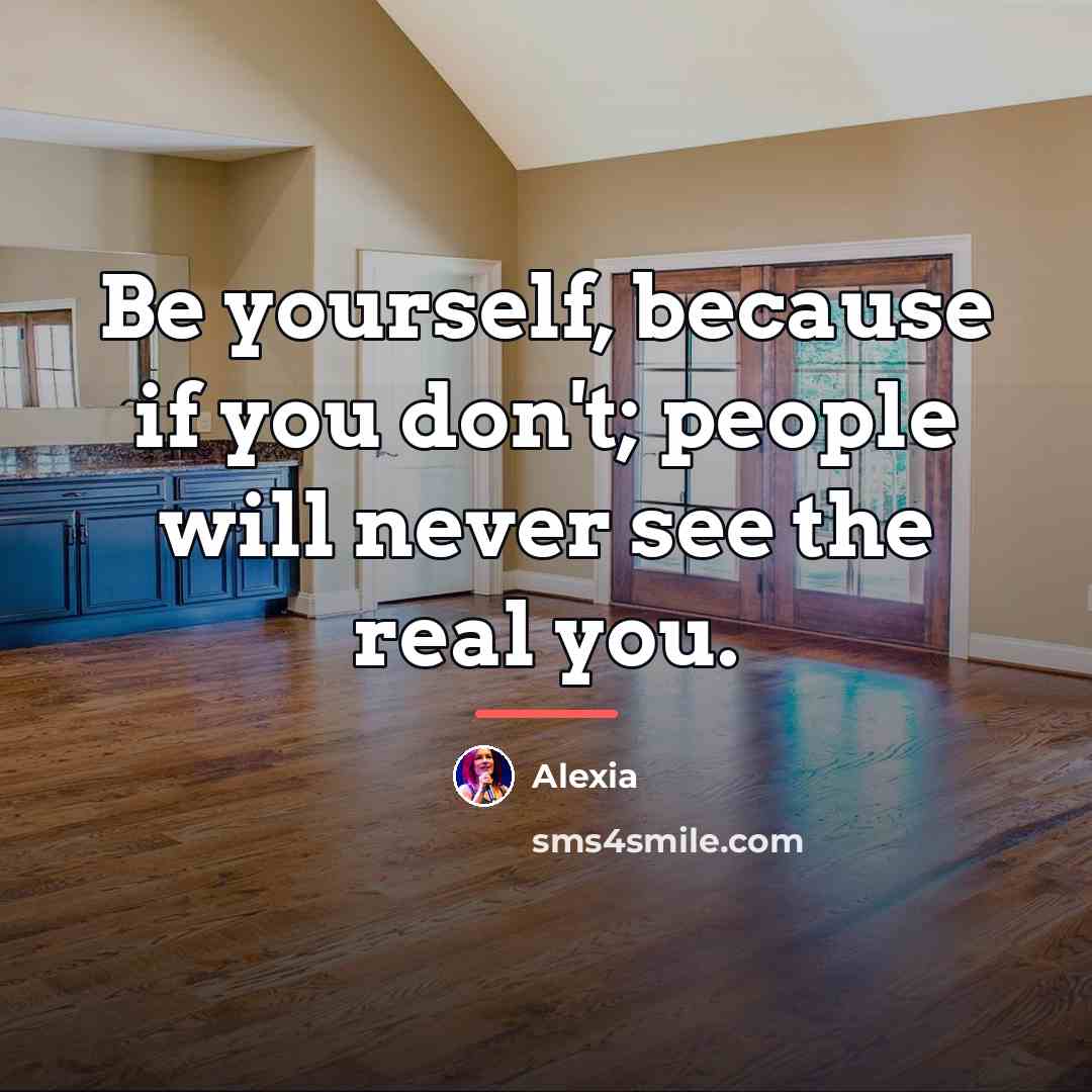 “Be yourself, because if you don't; people will never see…” quote by Alexia
