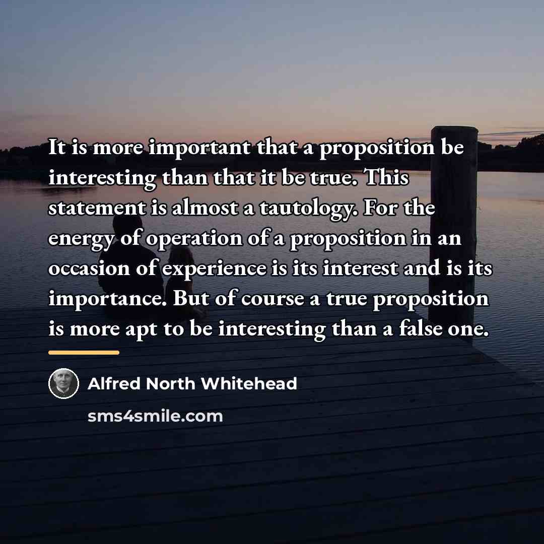 “It is more important that a proposition be interesting than…” quote by Alfred North Whitehead