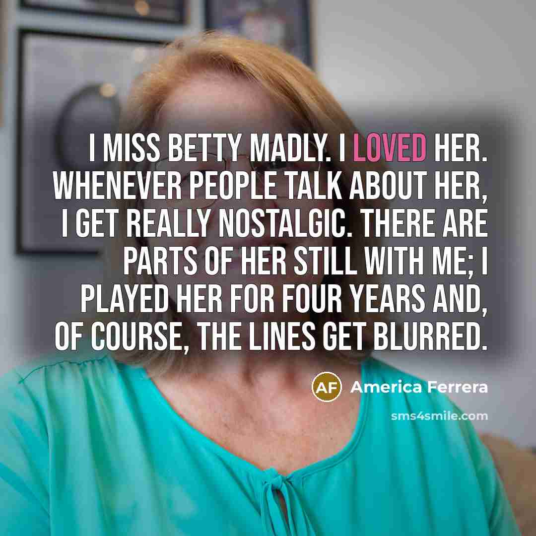 “I miss Betty madly. I loved her. Whenever people talk…” quote by America Ferrera