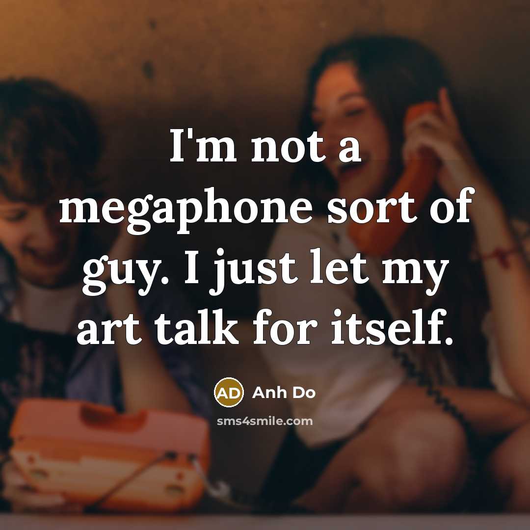 “I'm not a megaphone sort of guy. I just let…” quote by Anh Do