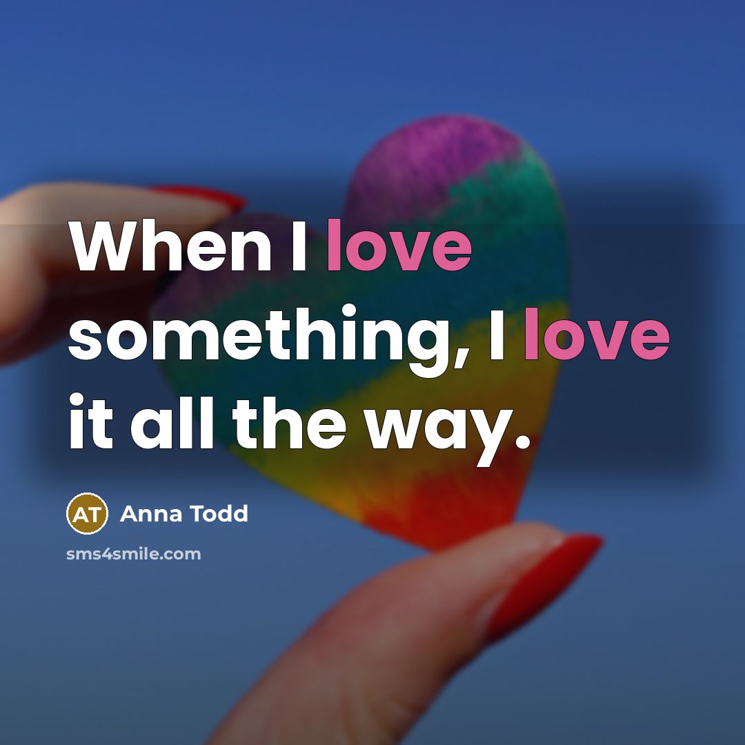“When I love something, I love it all the way.…” quote by Anna Todd
