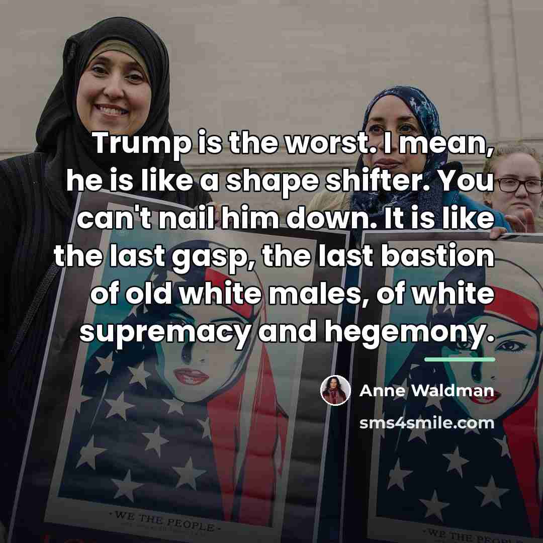 “Trump is the worst. I mean, he is like a…” quote by Anne Waldman