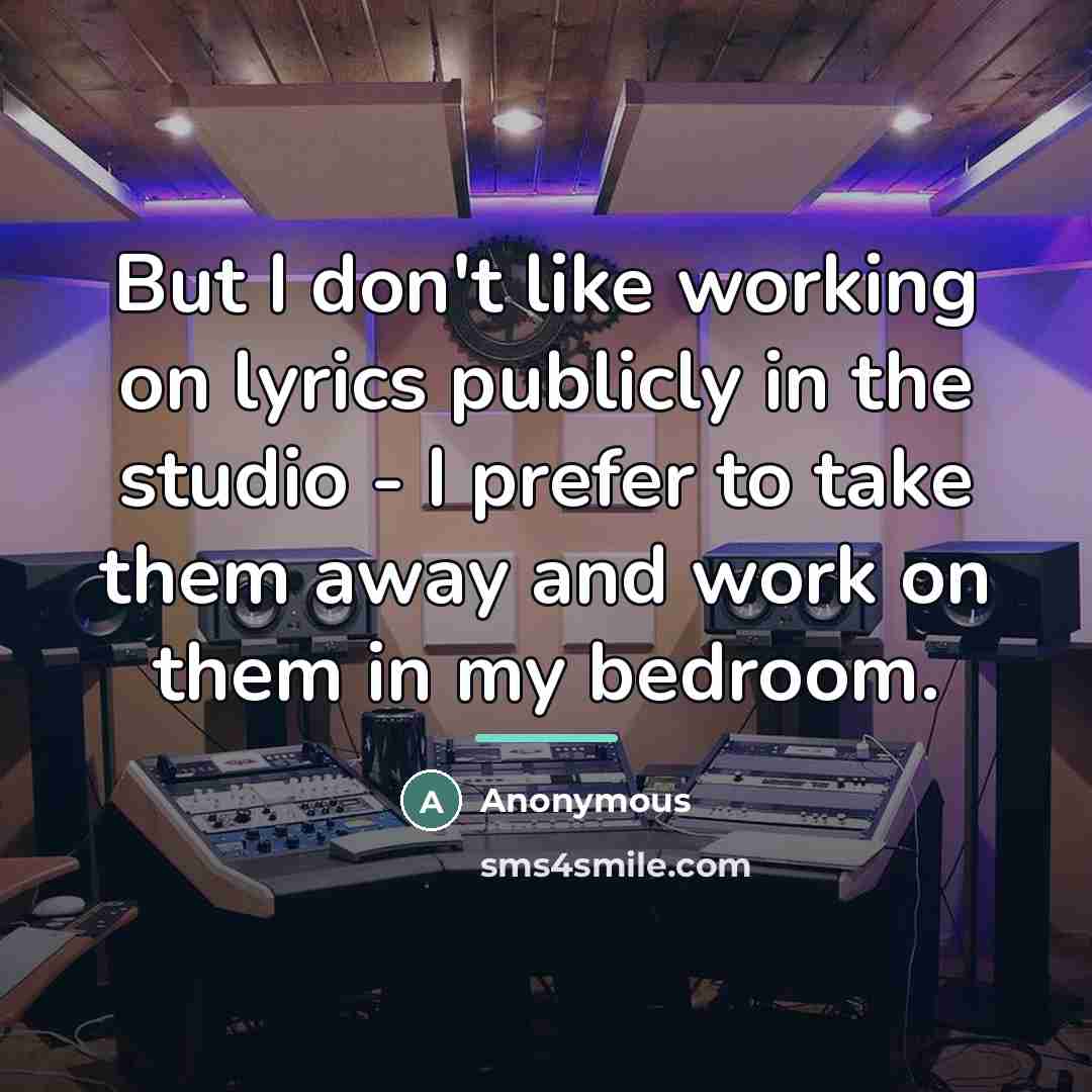 “But I don't like working on lyrics publicly in the…” quote by Anonymous