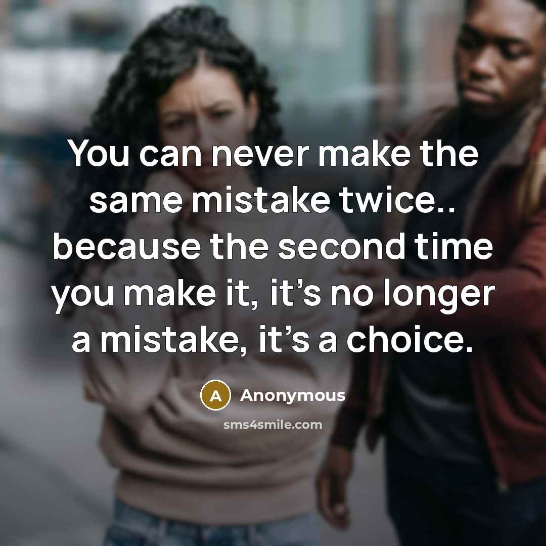 “You can never make the same mistake twice.. because the second time you make it, it's no longer a mistake, it's a choice.” quote by Anonymous