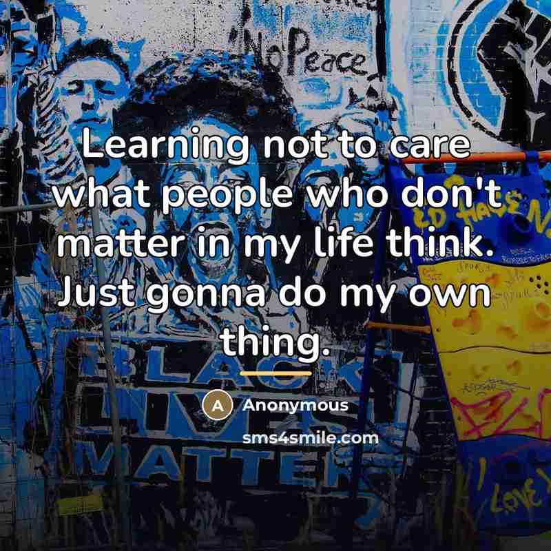 “Learning not to care what people who don't matter in…” quote by Anonymous