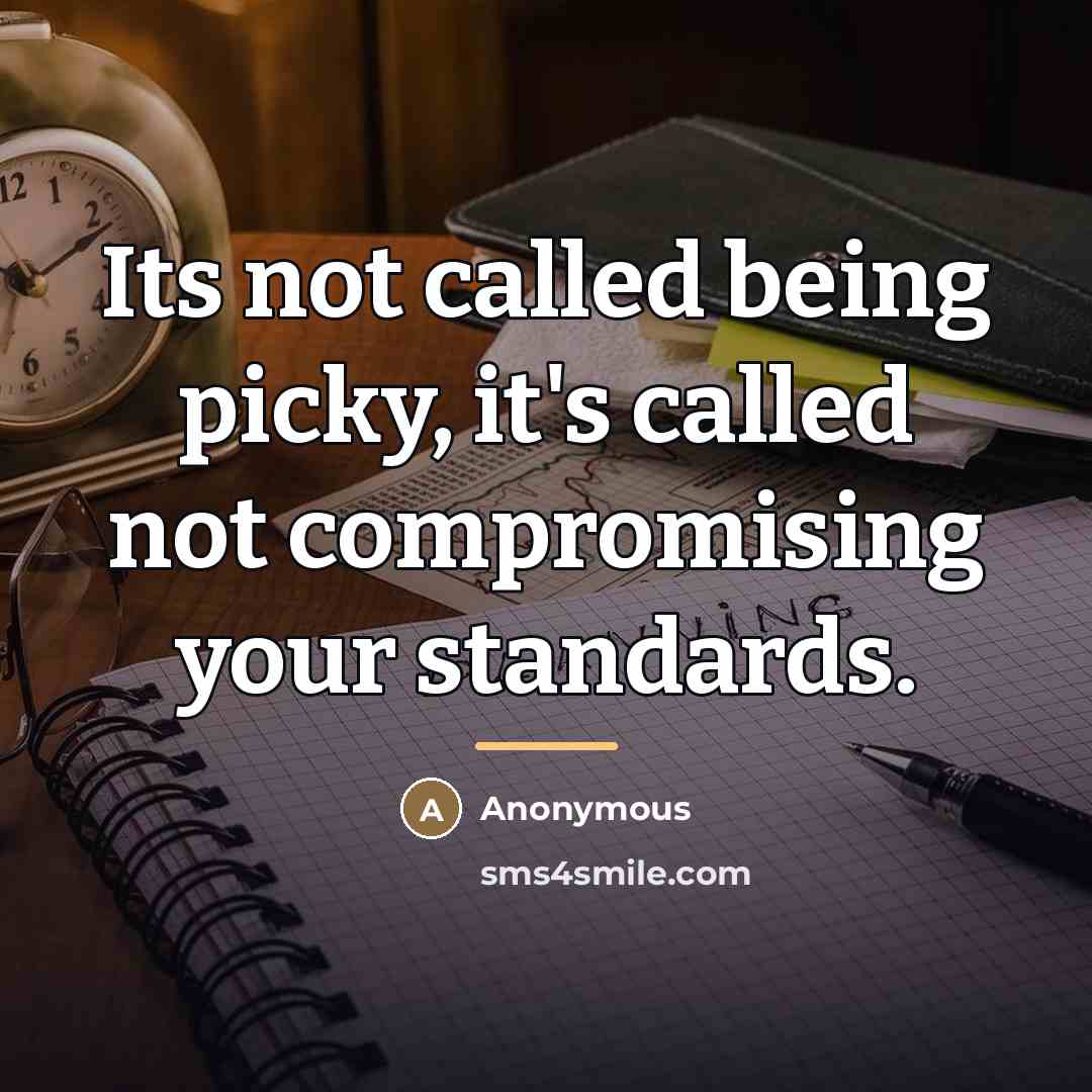 “Its not called being picky, it's called not compromising your…” quote by Anonymous