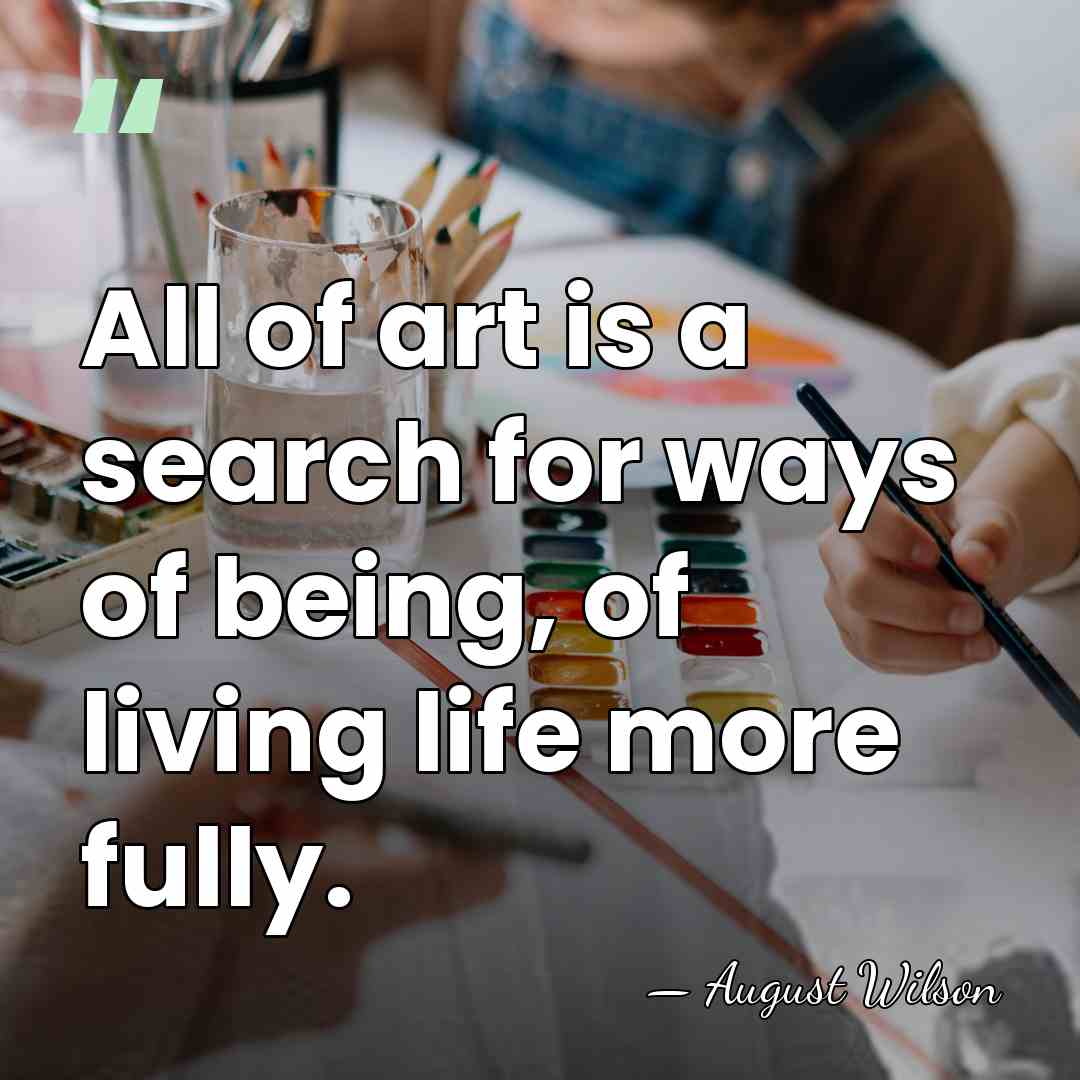 All of art is a search for ways of being, of living&hellip; - August Wilson