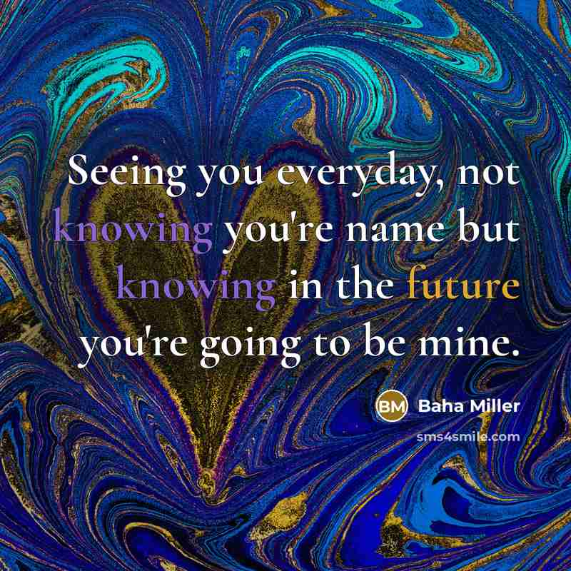 “Seeing you everyday, not knowing you're name but knowing in the future you're going to be mine.” quote by Baha Miller