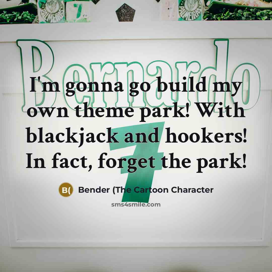 “I'm gonna go build my own theme park! With blackjack and hookers! In fact, forget the park!” quote by Bender (The Cartoon Character