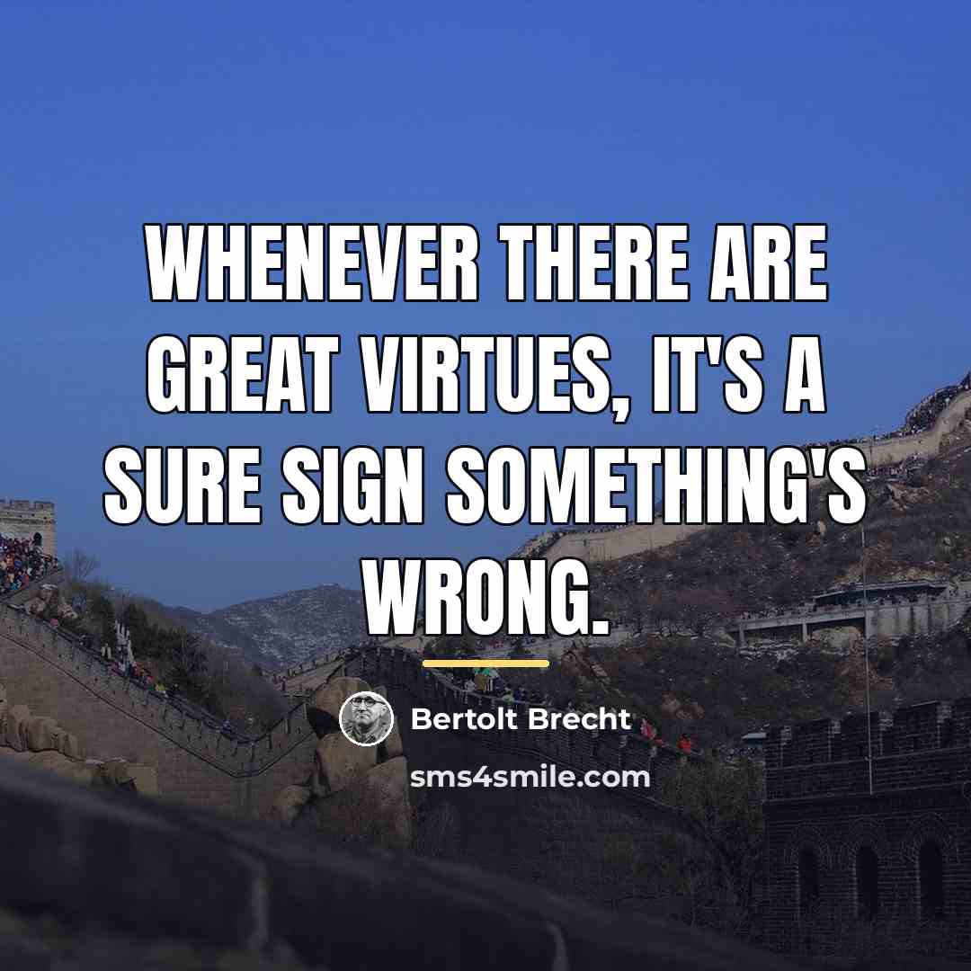“Whenever there are great virtues, it's a sure sign something's…” quote by Bertolt Brecht