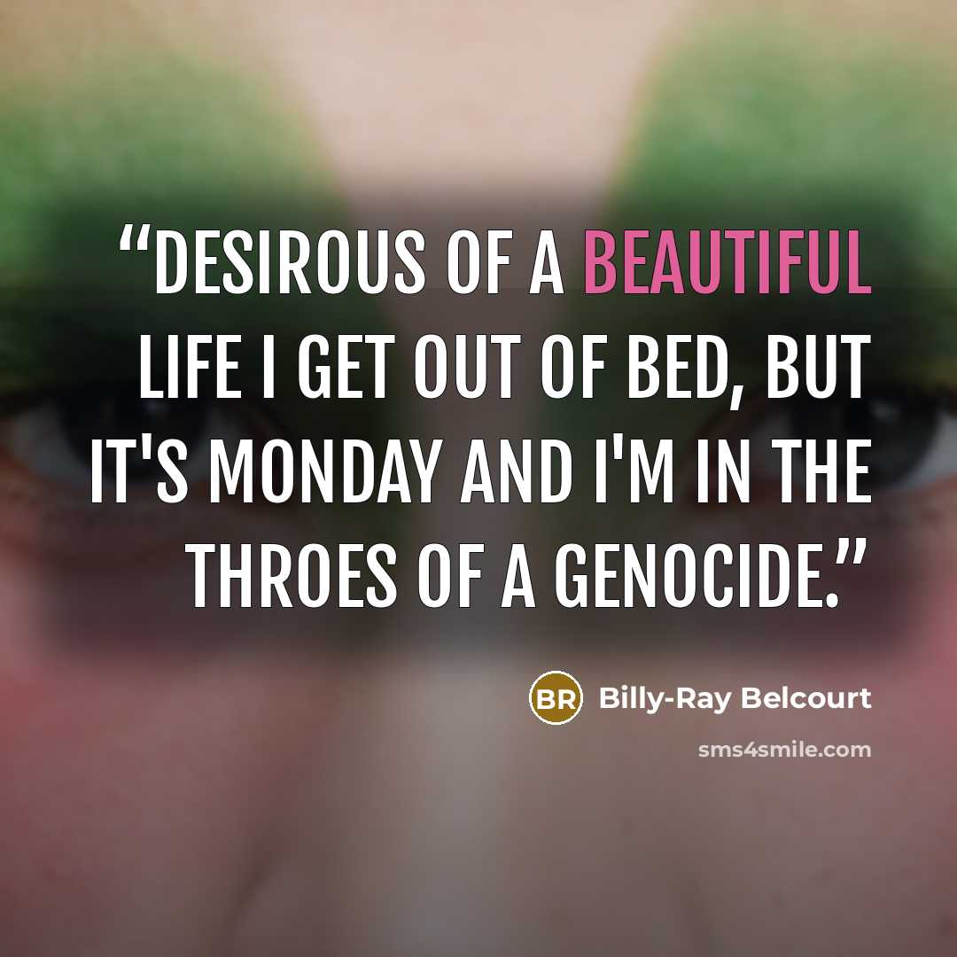 “Desirous of a beautiful life I get out of bed, but it's Monday and I'm in the throes of a genocide.” quote by Billy-Ray Belcourt