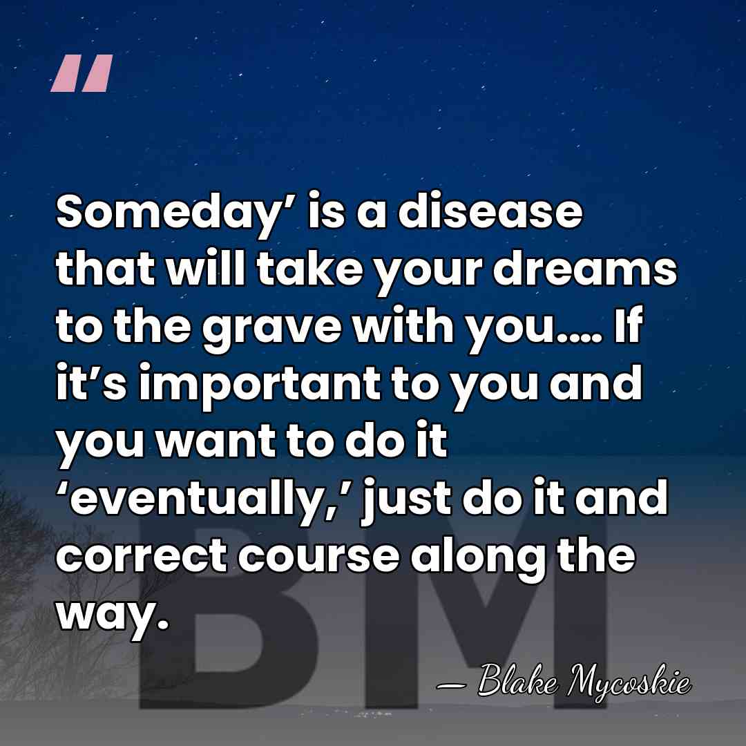 Someday’ is a disease that will take your dreams to the grave&hellip; - Blake Mycoskie