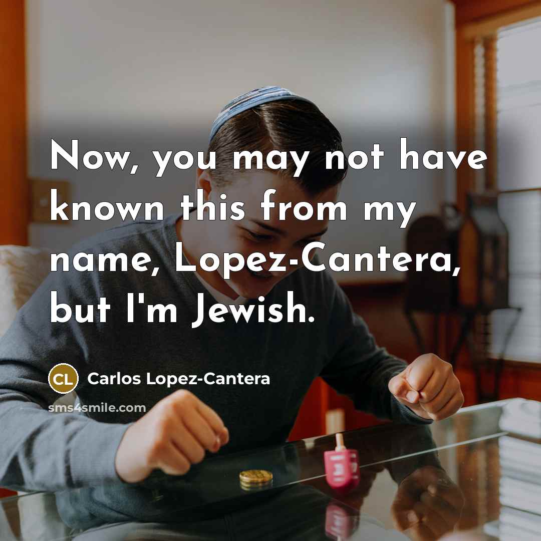 “Now, you may not have known this from my name, Lopez-Cantera, but I'm Jewish.” quote by Carlos Lopez-Cantera