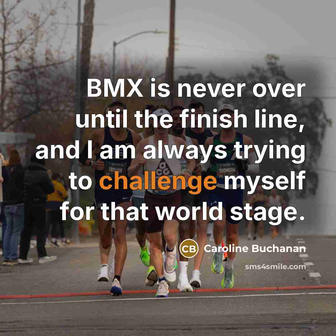 “BMX is never over until the finish line, and I am always trying to challenge myself for that world stage.” quote by Caroline Buchanan
