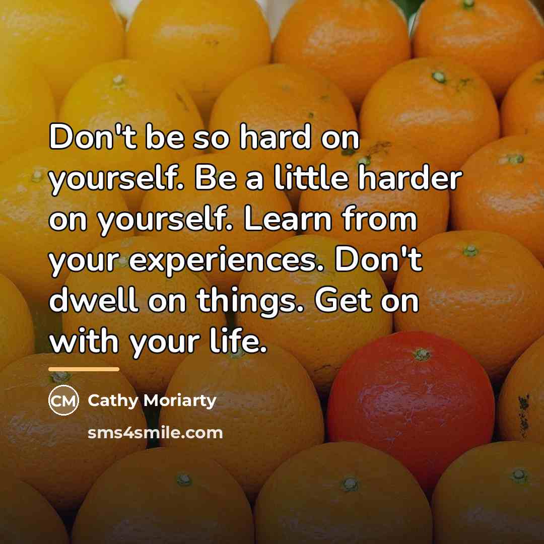 “Don't be so hard on yourself. Be a little harder…” quote by Cathy Moriarty