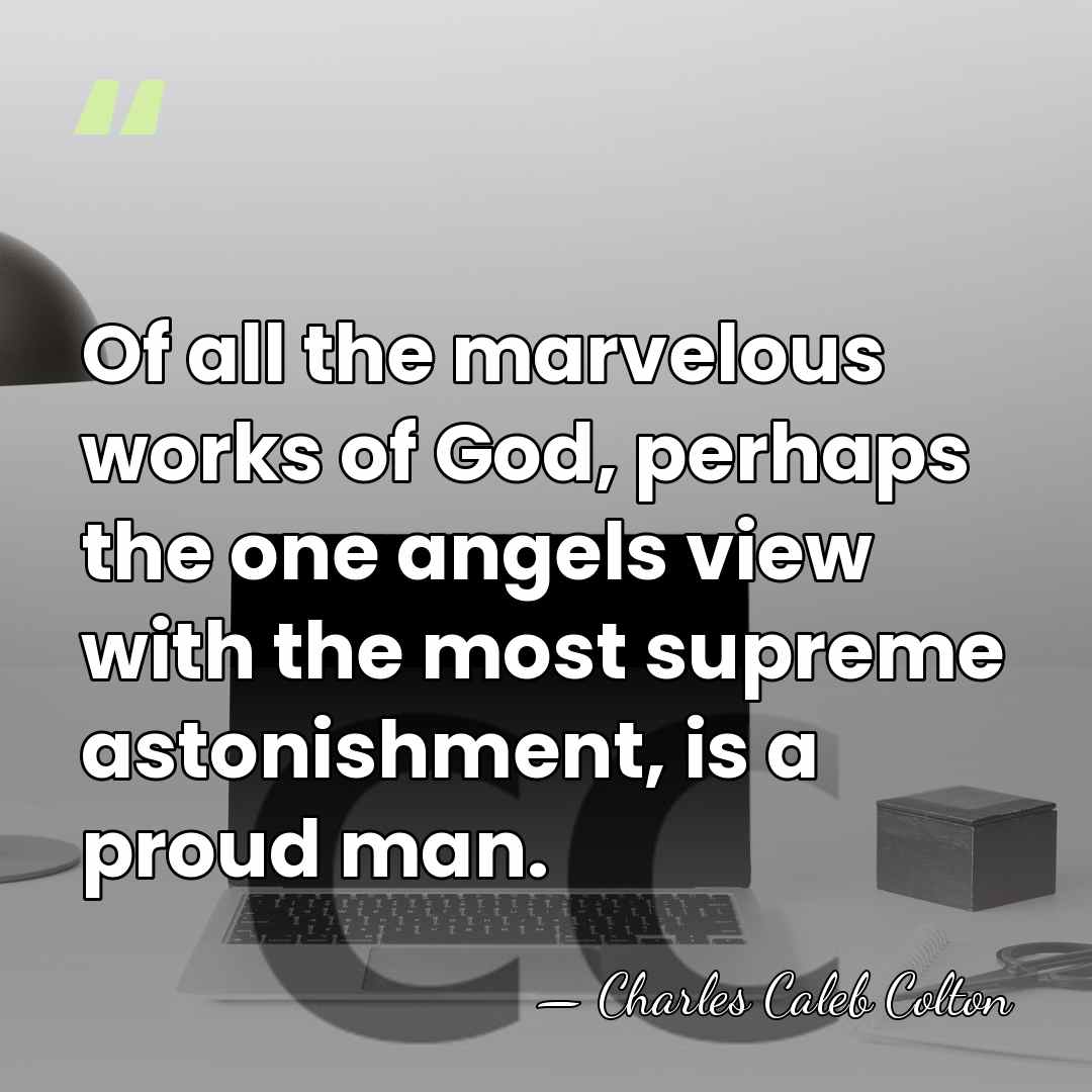 Of all the marvelous works of God, perhaps the one angels view&hellip; - Charles Caleb Colton
